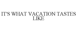 IT'S WHAT VACATION TASTES LIKE trademark