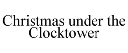 CHRISTMAS UNDER THE CLOCKTOWER trademark
