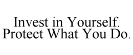INVEST IN YOURSELF. PROTECT WHAT YOU DO. trademark