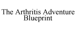 THE ARTHRITIS ADVENTURE BLUEPRINT trademark