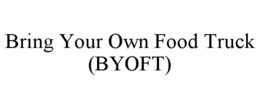 BRING YOUR OWN FOOD TRUCK (BYOFT) trademark