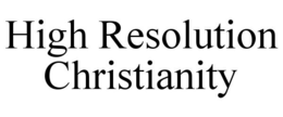 HIGH RESOLUTION CHRISTIANITY trademark