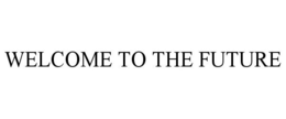 WELCOME TO THE FUTURE trademark