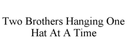 TWO BROTHERS HANGING ONE HAT AT A TIME trademark