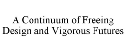 A CONTINUUM OF FREEING DESIGN AND VIGOROUS FUTURES trademark