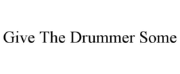 GIVE THE DRUMMER SOME trademark