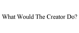 WHAT WOULD THE CREATOR DO? trademark