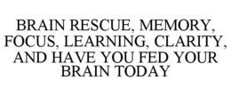 BRAIN RESCUE, MEMORY, FOCUS, LEARNING, CLARITY, AND HAVE YOU FED YOUR BRAIN TODAY trademark