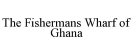THE FISHERMANS WHARF OF GHANA trademark