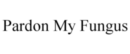 PARDON MY FUNGUS trademark
