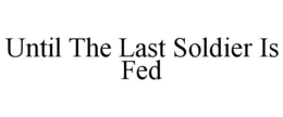 UNTIL THE LAST SOLDIER IS FED trademark