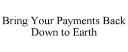 BRING YOUR PAYMENTS BACK DOWN TO EARTH trademark