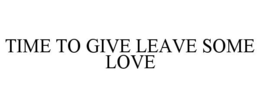 TIME TO GIVE LEAVE SOME LOVE trademark