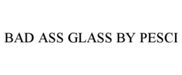 BAD ASS GLASS BY PESCI trademark