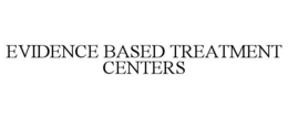 EVIDENCE BASED TREATMENT CENTERS trademark