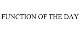 FUNCTION OF THE DAY trademark