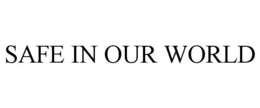 SAFE IN OUR WORLD trademark