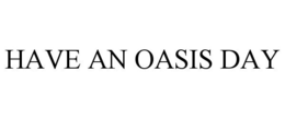 HAVE AN OASIS DAY trademark