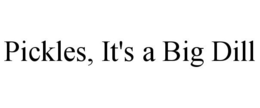 PICKLES, IT'S A BIG DILL trademark