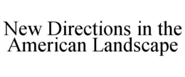 NEW DIRECTIONS IN THE AMERICAN LANDSCAPE trademark