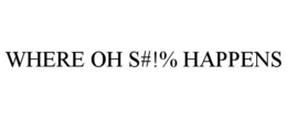 WHERE OH S#!% HAPPENS trademark
