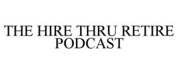 THE HIRE THRU RETIRE PODCAST trademark