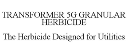 TRANSFORMER 5G GRANULAR HERBICIDE THE HERBICIDE DESIGNED FOR UTILITIES trademark