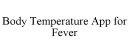 BODY TEMPERATURE APP FOR FEVER trademark