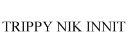 TRIPPY NIK INNIT trademark