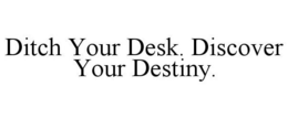 DITCH YOUR DESK. DISCOVER YOUR DESTINY. trademark
