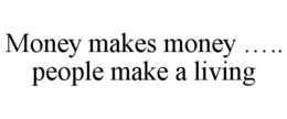 MONEY MAKES MONEY ..... PEOPLE MAKE A LIVING trademark