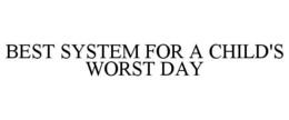 BEST SYSTEM FOR A CHILD'S WORST DAY trademark