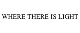 WHERE THERE IS LIGHT trademark