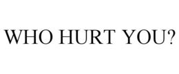 WHO HURT YOU? trademark