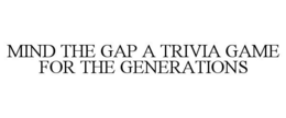 MIND THE GAP A TRIVIA GAME FOR THE GENERATIONS trademark