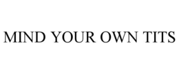 MIND YOUR OWN TITS trademark