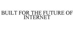 BUILT FOR THE FUTURE OF INTERNET trademark