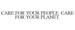 CARE FOR YOUR PEOPLE. CARE FOR YOUR PLANET. trademark