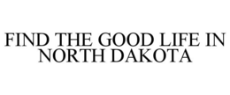 FIND THE GOOD LIFE IN NORTH DAKOTA trademark
