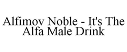 ALFIMOV NOBLE - IT'S THE ALFA MALE DRINK trademark