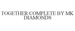 TOGETHER COMPLETE BY MK DIAMONDS trademark