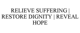 RELIEVE SUFFERING | RESTORE DIGNITY | REVEAL HOPE trademark
