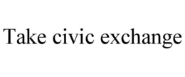 TAKE CIVIC EXCHANGE trademark