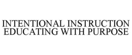INTENTIONAL INSTRUCTION EDUCATING WITH PURPOSE trademark