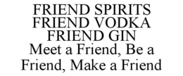 FRIEND SPIRITS FRIEND VODKA FRIEND GIN MEET A FRIEND, BE A FRIEND, MAKE A FRIEND trademark