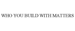WHO YOU BUILD WITH MATTERS trademark