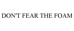 DON'T FEAR THE FOAM trademark