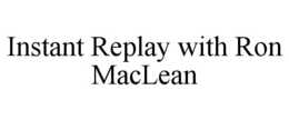 INSTANT REPLAY WITH RON MACLEAN trademark
