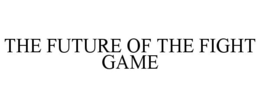 THE FUTURE OF THE FIGHT GAME trademark