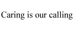 CARING IS OUR CALLING trademark